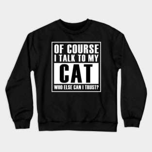 Of course I talk to my cat.Who else can I trust? Crewneck Sweatshirt